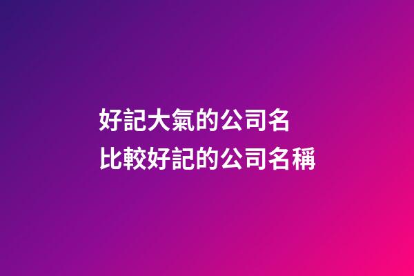 好記大氣的公司名 比較好記的公司名稱-第1張-公司起名-玄機派